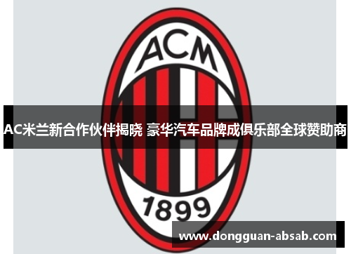 AC米兰新合作伙伴揭晓 豪华汽车品牌成俱乐部全球赞助商
