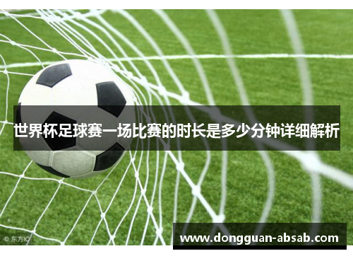 世界杯足球赛一场比赛的时长是多少分钟详细解析