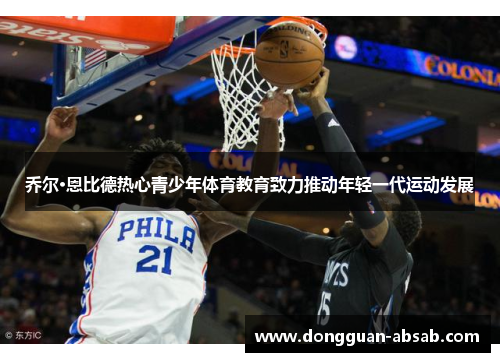 乔尔·恩比德热心青少年体育教育致力推动年轻一代运动发展