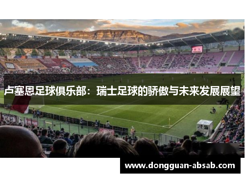 卢塞恩足球俱乐部：瑞士足球的骄傲与未来发展展望