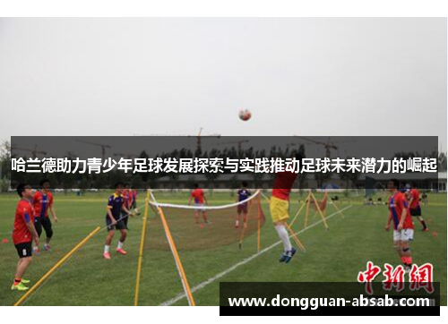 哈兰德助力青少年足球发展探索与实践推动足球未来潜力的崛起