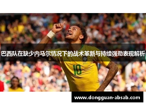 巴西队在缺少内马尔情况下的战术革新与持续强劲表现解析