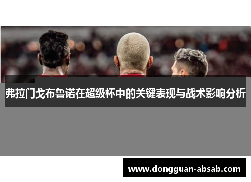 弗拉门戈布鲁诺在超级杯中的关键表现与战术影响分析