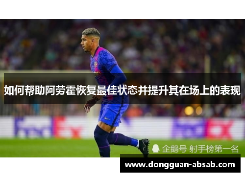 如何帮助阿劳霍恢复最佳状态并提升其在场上的表现