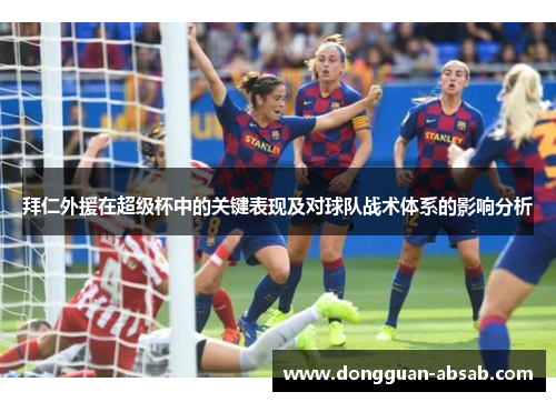 拜仁外援在超级杯中的关键表现及对球队战术体系的影响分析
