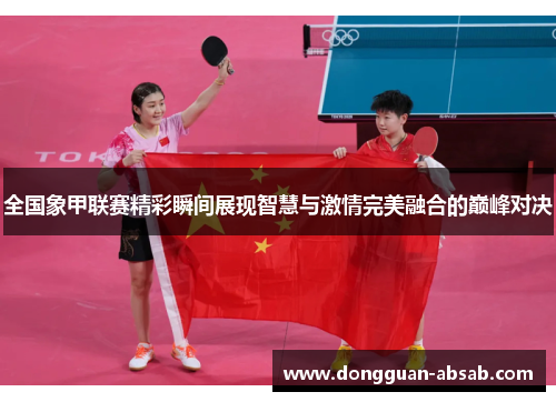 全国象甲联赛精彩瞬间展现智慧与激情完美融合的巅峰对决