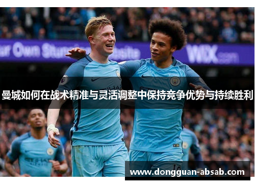 曼城如何在战术精准与灵活调整中保持竞争优势与持续胜利