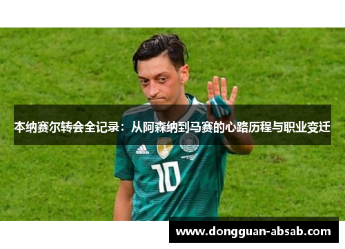 本纳赛尔转会全记录：从阿森纳到马赛的心路历程与职业变迁