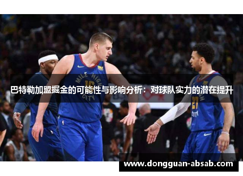 巴特勒加盟掘金的可能性与影响分析：对球队实力的潜在提升