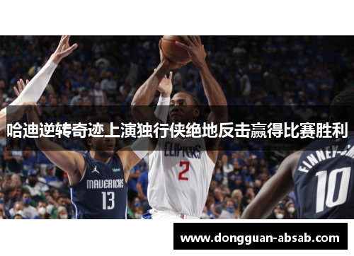 哈迪逆转奇迹上演独行侠绝地反击赢得比赛胜利