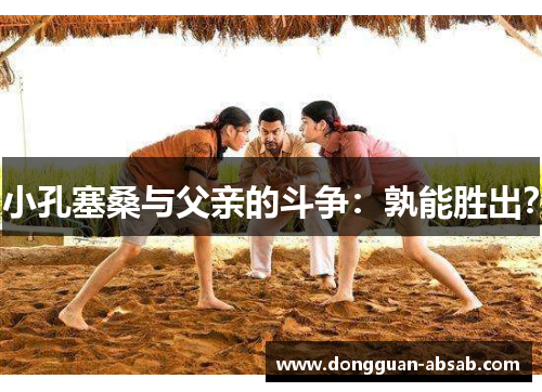 小孔塞桑与父亲的斗争:孰能胜出?