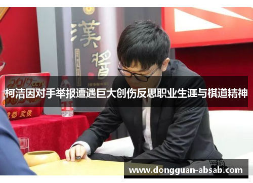 柯洁因对手举报遭遇巨大创伤反思职业生涯与棋道精神