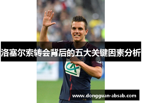 洛塞尔索转会背后的五大关键因素分析