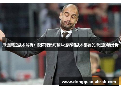瓜迪奥拉战术解析:缺阵球员对球队运转和战术部署的深远影响分析