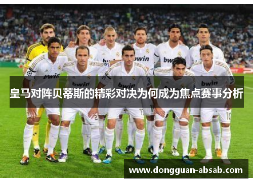 皇马对阵贝蒂斯的精彩对决为何成为焦点赛事分析