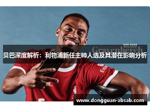 贝巴深度解析:利物浦新任主帅人选及其潜在影响分析 贝巴深度解析:利物浦新任主帅人选及其潜在影响分析