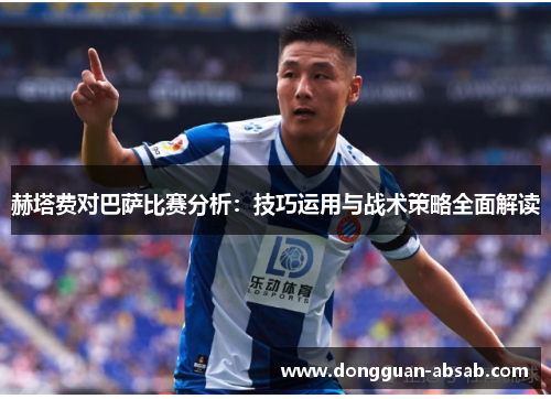 赫塔费对巴萨比赛分析:技巧运用与战术策略全面解读 赫塔费对巴萨比赛分析:技巧运用与战术策略全面解读
