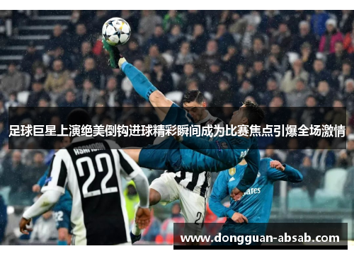 足球巨星上演绝美倒钩进球精彩瞬间成为比赛焦点引爆全场激情