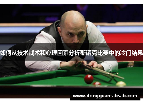 如何从技术战术和心理因素分析斯诺克比赛中的冷门结果