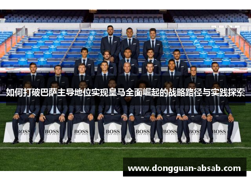 如何打破巴萨主导地位实现皇马全面崛起的战略路径与实践探索
